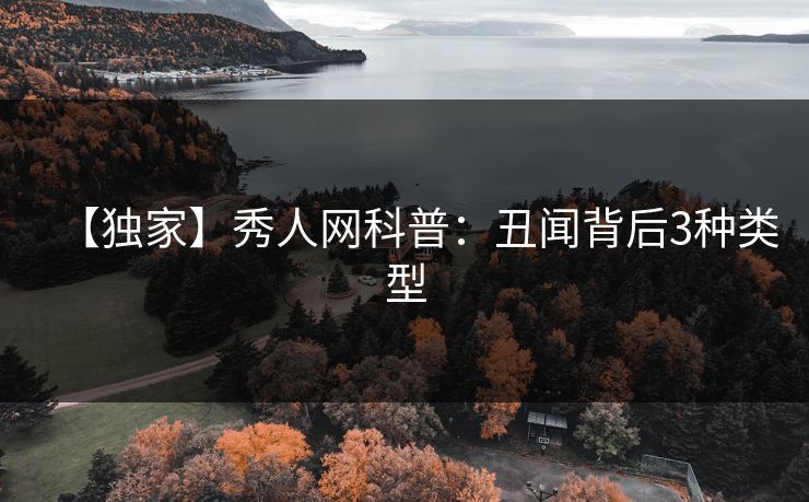 【独家】秀人网科普:丑闻背后3种类型 【独家】秀人网科普:丑闻背后3种类型