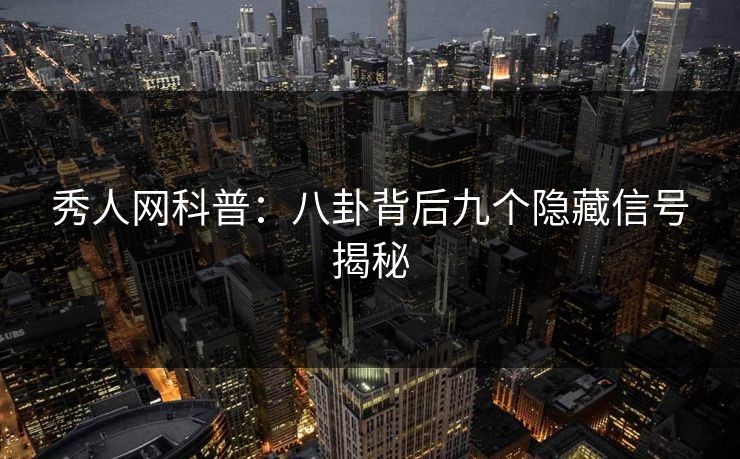 秀人网科普:八卦背后九个隐藏信号揭秘 秀人网科普:八卦背后九个隐藏信号揭秘
