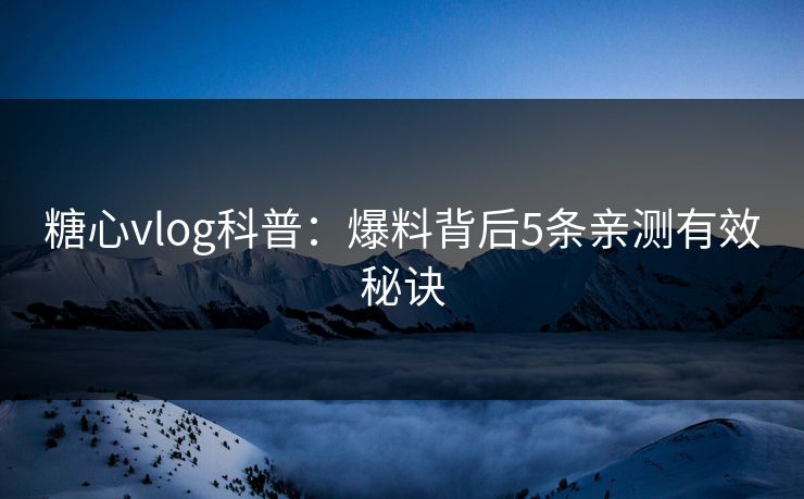 糖心vlog科普:爆料背后5条亲测有效秘诀 糖心vlog科普:爆料背后5条亲测有效秘诀