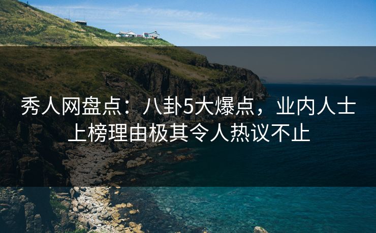 秀人网盘点:八卦5大爆点,业内人士上榜理由极其令人热议不止 秀人网盘点:八卦5大爆点,业内人士上榜理由极其令人热议不止