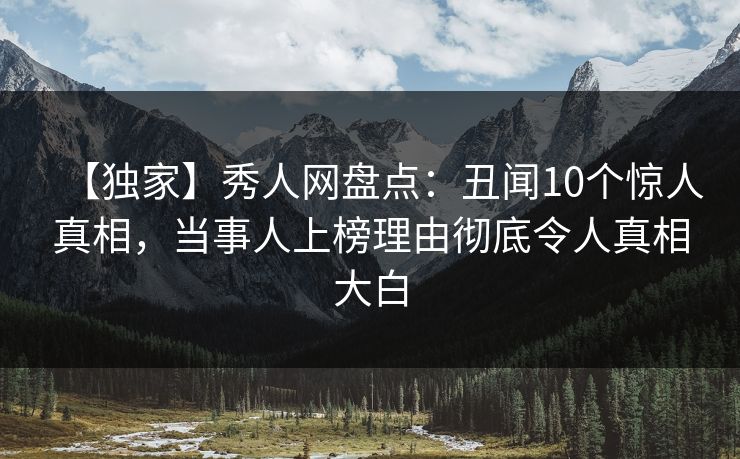 【独家】秀人网盘点：丑闻10个惊人真相，当事人上榜理由彻底令人真相大白