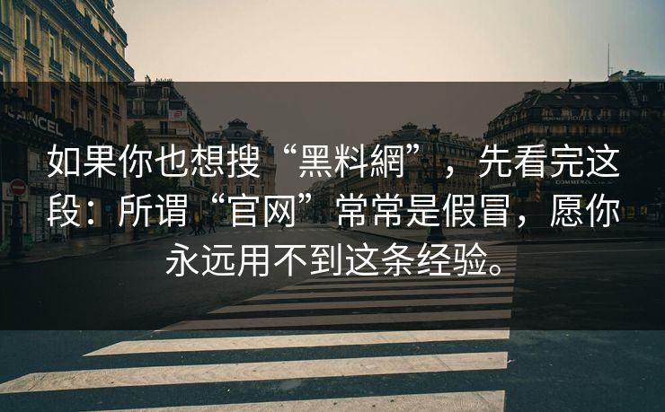 如果你也想搜“黑料網”，先看完这段：所谓“官网”常常是假冒，愿你永远用不到这条经验。