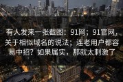 有人发来一张截图：91网；91官网，关于相似域名的说法；连老用户都容易中招？如果属实，那就太刺激了