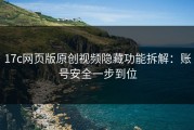 17c网页版原创视频隐藏功能拆解：账号安全一步到位