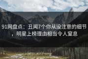 91网盘点：丑闻7个你从没注意的细节，明星上榜理由相当令人窒息