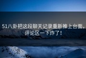 51八卦把这段聊天记录重新推上台面，评论区一下炸了！