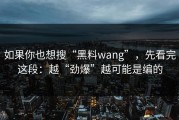 如果你也想搜“黑料wang”，先看完这段：越“劲爆”越可能是编的
