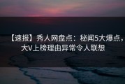 【速报】秀人网盘点：秘闻5大爆点，大V上榜理由异常令人联想