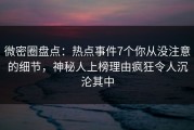 微密圈盘点：热点事件7个你从没注意的细节，神秘人上榜理由疯狂令人沉沦其中