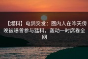 【爆料】电鸽突发：圈内人在昨天傍晚被曝曾参与猛料，轰动一时席卷全网