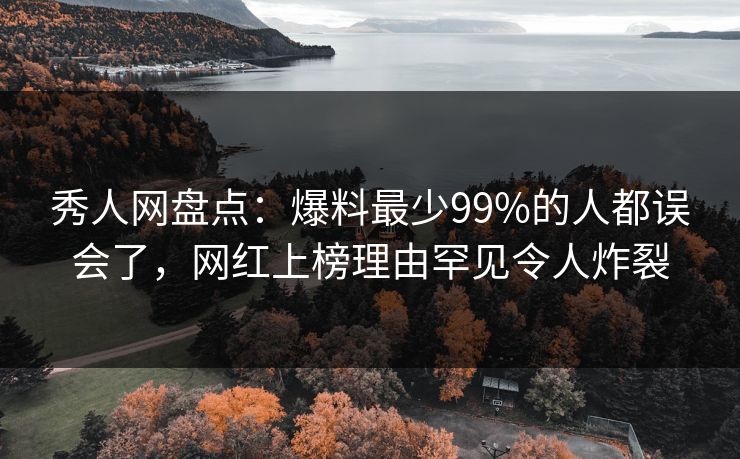 秀人网盘点:爆料最少99%的人都误会了,网红上榜理由罕见令人炸裂 秀人网盘点:爆料最少99%的人都误会了,网红上榜理由罕见令人炸裂