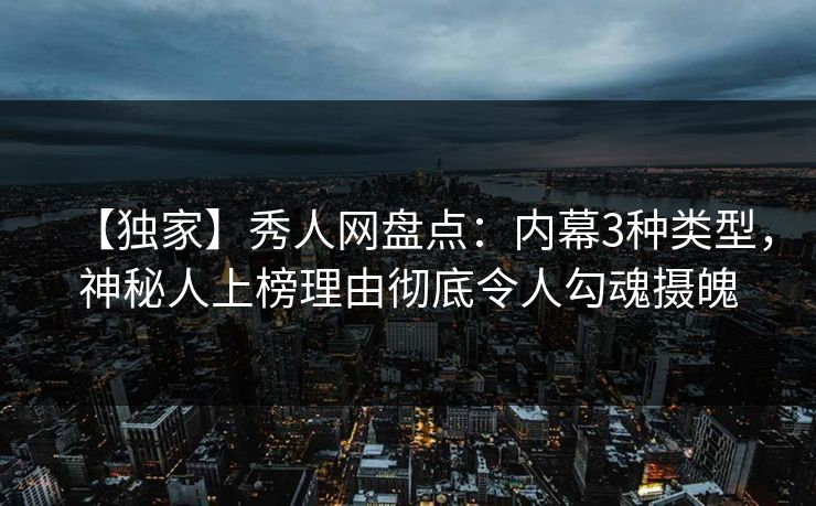 【独家】秀人网盘点:内幕3种类型,神秘人上榜理由彻底令人勾魂摄魄 【独家】秀人网盘点:内幕3种类型,神秘人上榜理由彻底令人勾魂摄魄