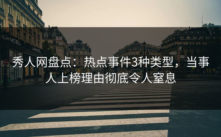 秀人网盘点：热点事件3种类型，当事人上榜理由彻底令人窒息