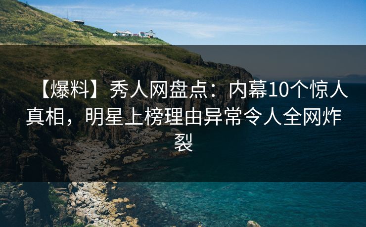 【爆料】秀人网盘点:内幕10个惊人真相,明星上榜理由异常令人全网炸裂 【爆料】秀人网盘点:内幕10个惊人真相,明星上榜理由异常令人全网炸裂
