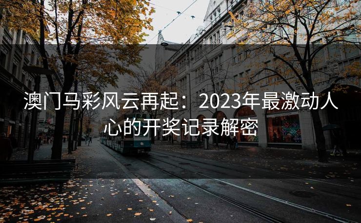 澳门马彩风云再起：2023年最激动人心的开奖记录解密