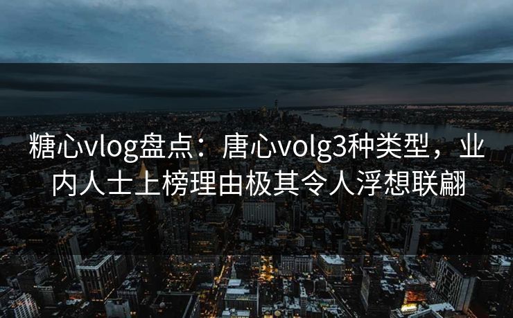 糖心vlog盘点：唐心volg3种类型，业内人士上榜理由极其令人浮想联翩