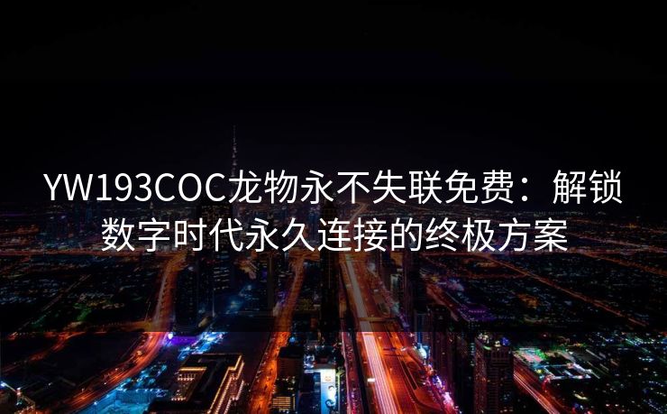 YW193COC龙物永不失联免费：解锁数字时代永久连接的终极方案