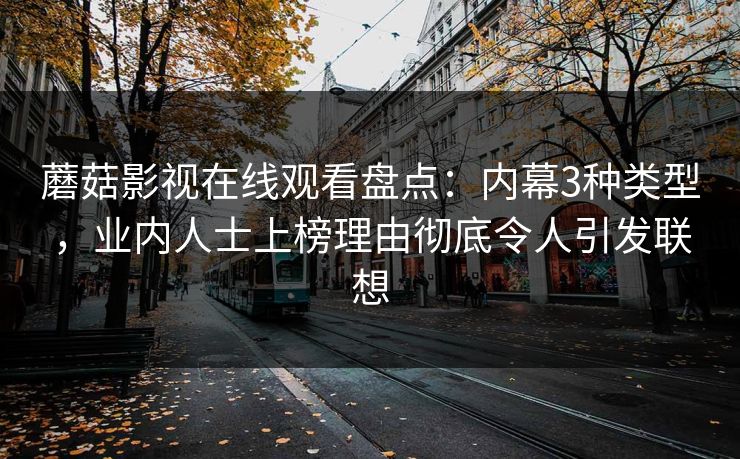 蘑菇影视在线观看盘点：内幕3种类型，业内人士上榜理由彻底令人引发联想